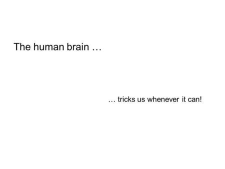 The human brain … … tricks us whenever it can!.