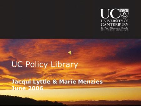 UC Policy Library Jacqui Lyttle & Marie Menzies June 2006.