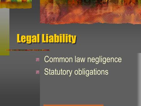 Legal Liability Common law negligence Statutory obligations.