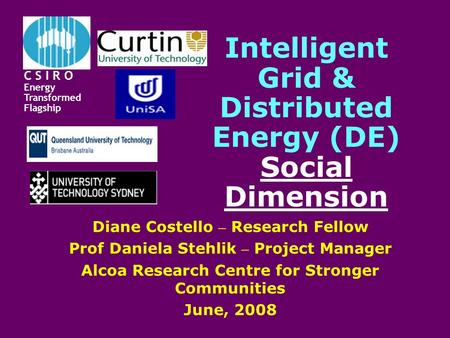 Intelligent Grid & Distributed Energy (DE) Social Dimension Diane Costello – Research Fellow Prof Daniela Stehlik – Project Manager Alcoa Research Centre.