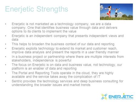 Enerjetic Strengths Enerjetic is not marketed as a technology company, we are a data company. One that identifies business value through data and delivers.