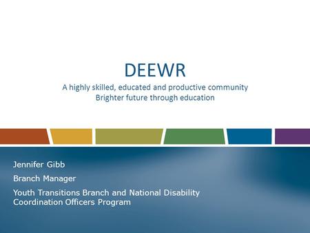DEEWR A highly skilled, educated and productive community Brighter future through education Jennifer Gibb Branch Manager Youth Transitions Branch and National.