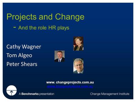 Projects and Change - And the role HR plays Cathy Wagner Tom Algeo Peter Shears www. changeprojects.com.au www.bizopsolutions.com.au.