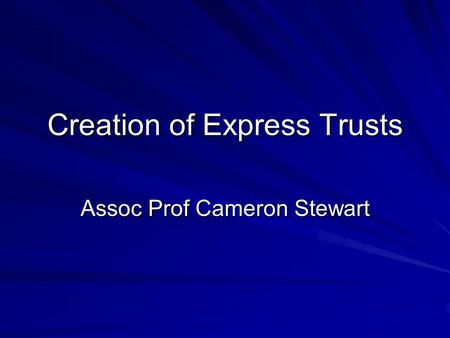 Creation of Express Trusts Assoc Prof Cameron Stewart.