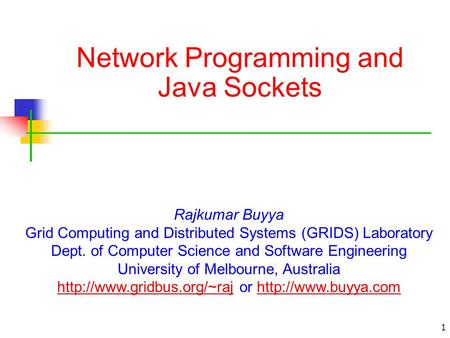1 Network Programming and Java Sockets Rajkumar Buyya Grid Computing and Distributed Systems (GRIDS) Laboratory Dept. of Computer Science and Software.