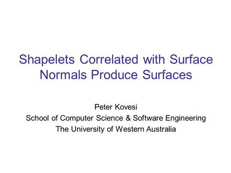 Shapelets Correlated with Surface Normals Produce Surfaces Peter Kovesi School of Computer Science & Software Engineering The University of Western Australia.