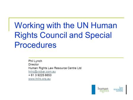 Working with the UN Human Rights Council and Special Procedures Phil Lynch Director Human Rights Law Resource Centre Ltd + 61 3 9225.