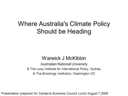 Where Australia's Climate Policy Should be Heading Warwick J McKibbin Australian National University & The Lowy Institute for International Policy, Sydney.