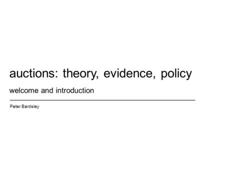 Welcome and introduction Peter Bardsley auctions: theory, evidence, policy.