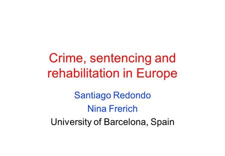 Crime, sentencing and rehabilitation in Europe Santiago Redondo Nina Frerich University of Barcelona, Spain.
