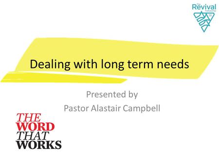 Dealing with long term needs Presented by Pastor Alastair Campbell.