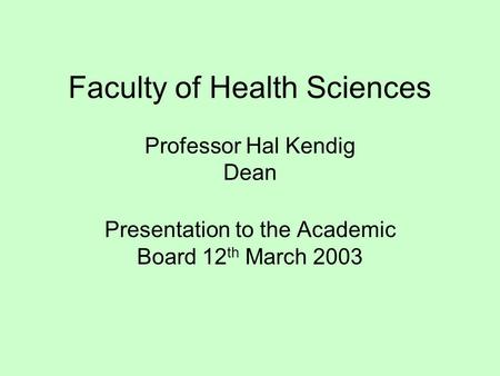 Faculty of Health Sciences Professor Hal Kendig Dean Presentation to the Academic Board 12 th March 2003.