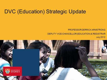 DVC (Education) Strategic Update July 2012 PROFESSOR DERRICK ARMSTRONG DEPUTY VICE-CHANCELLOR (EDUCATION) & REGISTRAR.