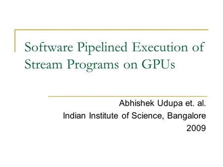 Software Pipelined Execution of Stream Programs on GPUs Abhishek Udupa et. al. Indian Institute of Science, Bangalore 2009.