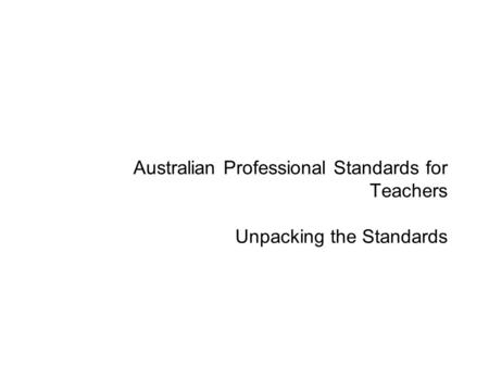 Australian Professional Standards for Teachers Unpacking the Standards.