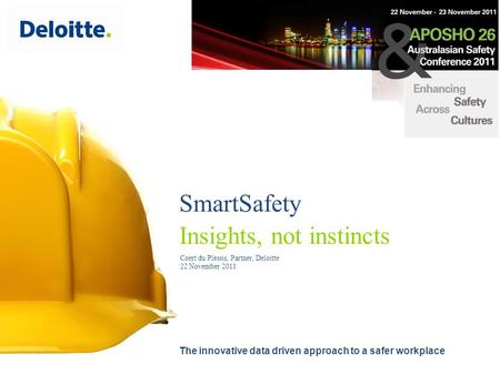 SmartSafety Insights, not instincts The innovative data driven approach to a safer workplace Coert du Plessis, Partner, Deloitte 22 November 2011.