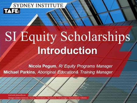 Introduction SI Equity Scholarships Introduction Nicola Pegum, R/ Equity Programs Manager Michael Parkins, Aboriginal Education& Training Manager.