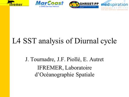 L4 SST analysis of Diurnal cycle J. Tournadre, J.F. Piollé, E. Autret IFREMER, Laboratoire d’Océanographie Spatiale.
