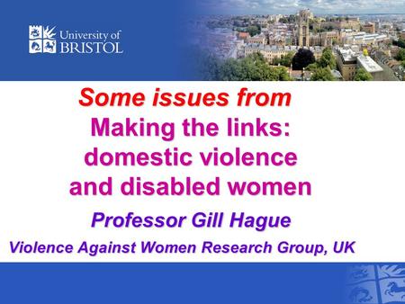 Some issues from Making the links: domestic violence and disabled women Professor Gill Hague Violence Against Women Research Group, UK Some issues from.