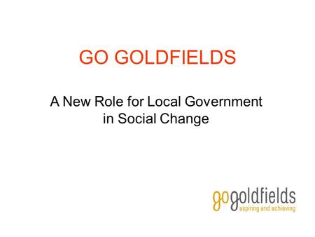 GO GOLDFIELDS A New Role for Local Government in Social Change.