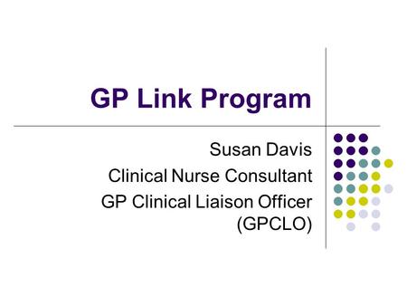 GP Link Program Susan Davis Clinical Nurse Consultant GP Clinical Liaison Officer (GPCLO)