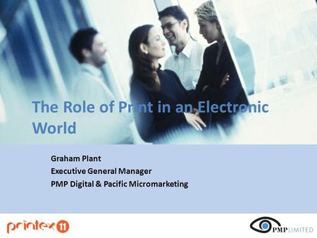 The Role of Print in an Electronic World Graham Plant Executive General Manager PMP Digital & Pacific Micromarketing.