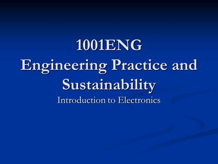 1001ENG Engineering Practice and Sustainability Introduction to Electronics.
