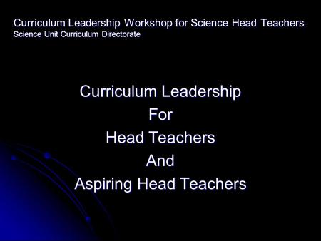 Curriculum Leadership Workshop for Science Head Teachers Science Unit Curriculum Directorate Curriculum Leadership For Head Teachers And Aspiring Head.