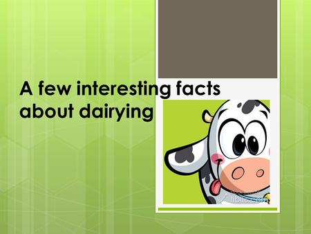 A few interesting facts about dairying. Glossary of a few important dairy farming terms  Most common breeds of Australian Dairy Cattle:  Holstein –