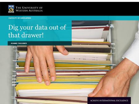 Dig your data out of that drawer! JOANNE FAULKNER FACULTY OF EDUCATION.