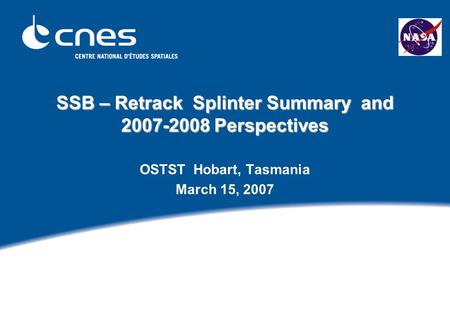 SSB – Retrack Splinter Summary and 2007-2008 Perspectives OSTST Hobart, Tasmania March 15, 2007.