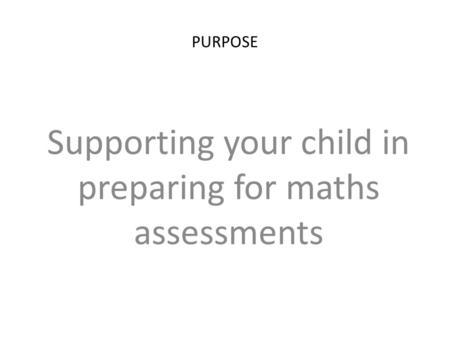 PURPOSE Supporting your child in preparing for maths assessments.