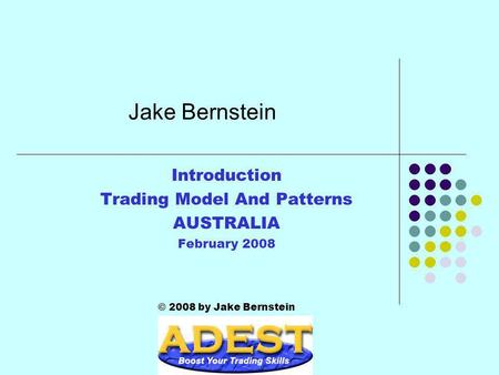 Jake Bernstein Introduction Trading Model And Patterns AUSTRALIA February 2008 © 2008 by Jake Bernstein.