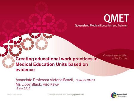 Creating educational work practices in Medical Education Units based on evidence Associate Professor Victoria Brazil, Director QMET Ms Libby Black, MEO.