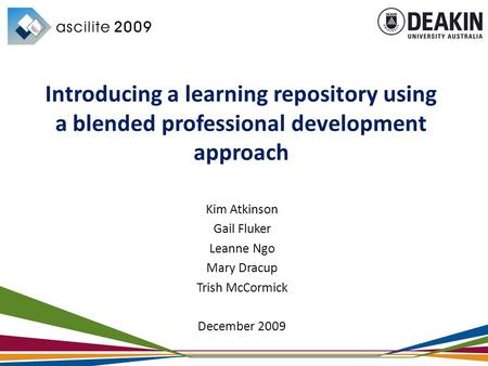 Kim Atkinson Gail Fluker Leanne Ngo Mary Dracup Trish McCormick December 2009 Introducing a learning repository using a blended professional development.