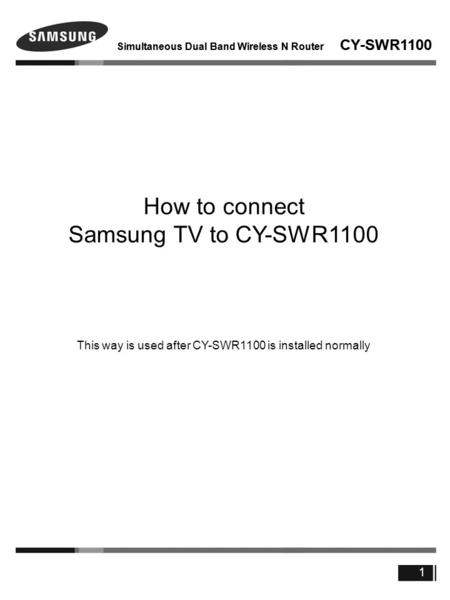 Simultaneous Dual Band Wireless N Router CY-SWR1100 1 How to connect Samsung TV to CY-SWR1100 This way is used after CY-SWR1100 is installed normally.