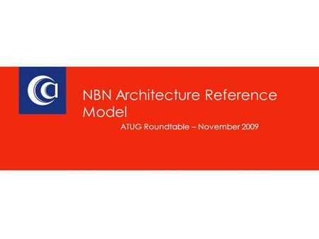 ATUG Roundtable – November 2009 NBN Architecture Reference Model.