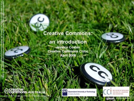 Creative Commons: an introduction Jessica Coates Creative Commons Clinic April 2008 AUSTRALIA part of the Creative Commons international initiative CRICOS.
