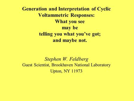 Generation and Interpretation of Cyclic Voltammetric Responses: What you see may be telling you what you’ve got; and maybe not. Stephen W. Feldberg Guest.