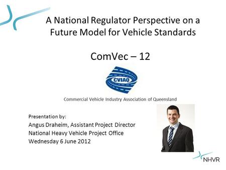 A National Regulator Perspective on a Future Model for Vehicle Standards ComVec – 12 Commercial Vehicle Industry Association of Queensland Presentation.