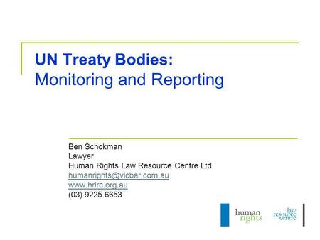 UN Treaty Bodies: Monitoring and Reporting Ben Schokman Lawyer Human Rights Law Resource Centre Ltd  (03) 9225.