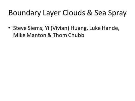Boundary Layer Clouds & Sea Spray Steve Siems, Yi (Vivian) Huang, Luke Hande, Mike Manton & Thom Chubb.