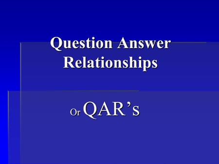 Question Answer Relationships Or QAR’s. What is QAR’s? It means that you understand what type of questions you are being asked, and where you should look.
