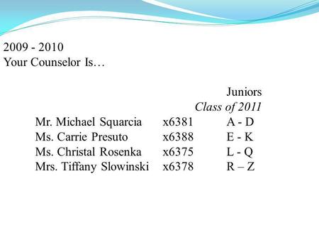 2009 - 2010 Your Counselor Is… Juniors Class of 2011 Mr. Michael Squarcia x6381A - D Ms. Carrie Presuto x6388E - K Ms. Christal Rosenka x6375 L - Q Mrs.
