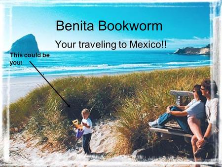 Benita Bookworm Your traveling to Mexico!! This could be you !