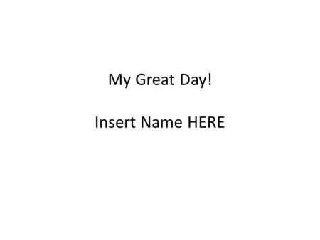 My Great Day! Insert Name HERE. Directions 1. Pick a place where you would love to go for the day. It can be anywhere! Here are some examples: the beach,