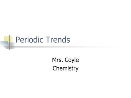 Periodic Trends Mrs. Coyle Chemistry.