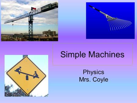 Simple Machines Physics Mrs. Coyle. What are some simple machines? Lever Incline Plane Pulley.