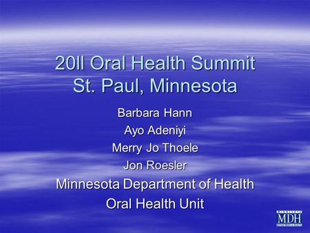 20ll Oral Health Summit St. Paul, Minnesota Barbara Hann Ayo Adeniyi Merry Jo Thoele Jon Roesler Minnesota Department of Health Oral Health Unit.