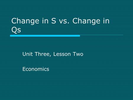 Change in S vs. Change in Qs Unit Three, Lesson Two Economics.